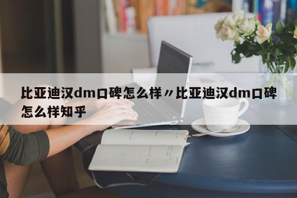 比亚迪汉dm口碑怎么样〃比亚迪汉dm口碑怎么样知乎