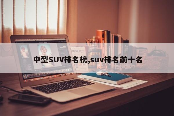 中型SUV排名榜,suv排名前十名