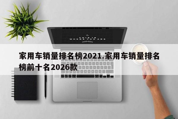 家用车销量排名榜2021.家用车销量排名榜前十名2026款