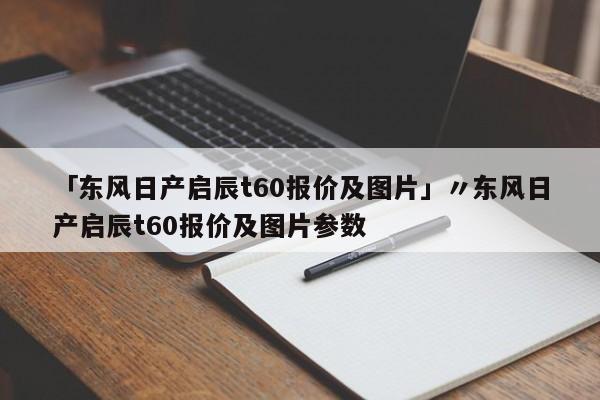 「东风日产启辰t60报价及图片」〃东风日产启辰t60报价及图片参数