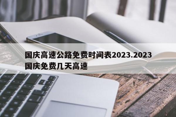 国庆高速公路免费时间表2023.2023国庆免费几天高速