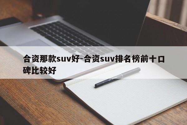 合资那款suv好-合资suv排名榜前十口碑比较好