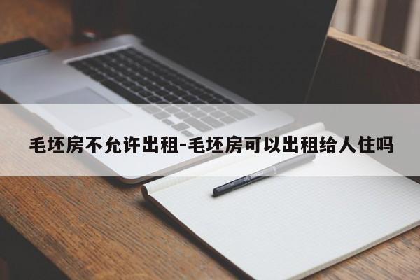 毛坯房不允许出租-毛坯房可以出租给人住吗