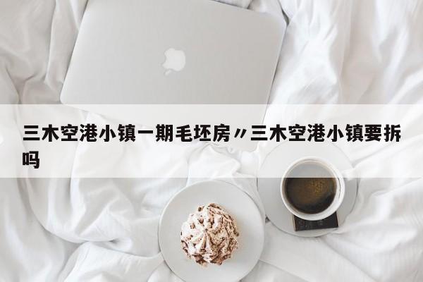 三木空港小镇一期毛坯房〃三木空港小镇要拆吗