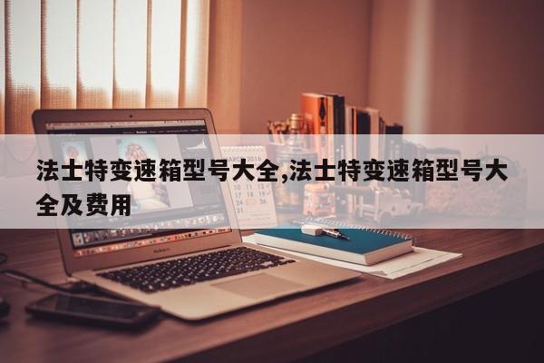 法士特变速箱型号大全,法士特变速箱型号大全及费用