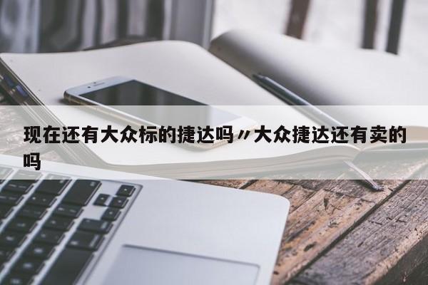 现在还有大众标的捷达吗〃大众捷达还有卖的吗