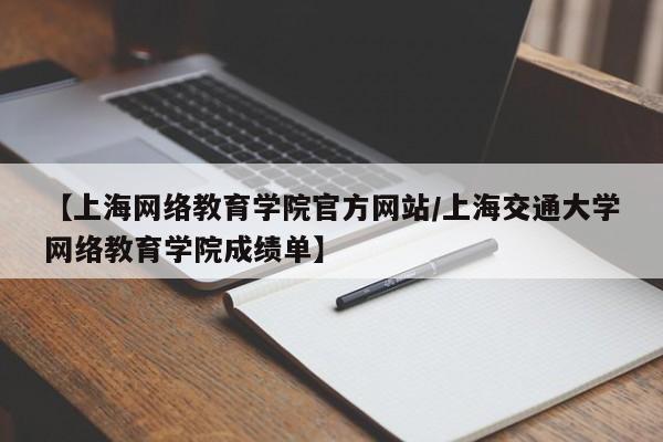 【上海网络教育学院官方网站/上海交通大学网络教育学院成绩单】