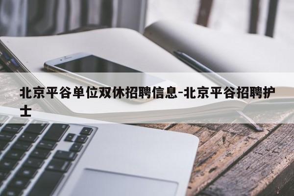 北京平谷单位双休招聘信息-北京平谷招聘护士