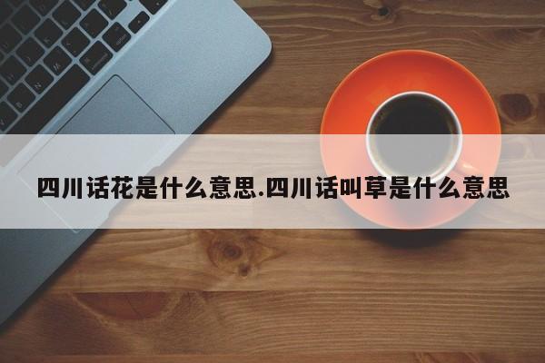 四川话花是什么意思.四川话叫草是什么意思