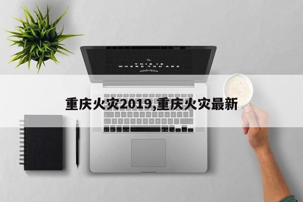 重庆火灾2019,重庆火灾最新