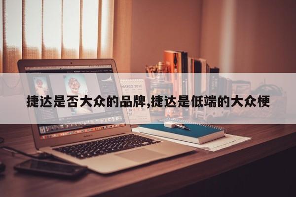 捷达是否大众的品牌,捷达是低端的大众梗