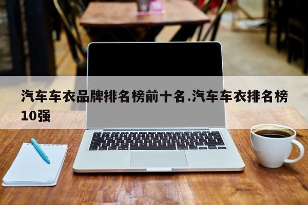 汽车车衣品牌排名榜前十名.汽车车衣排名榜10强