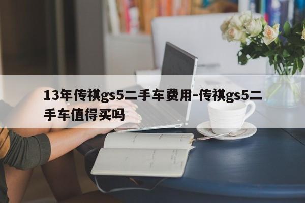 13年传祺gs5二手车费用-传祺gs5二手车值得买吗