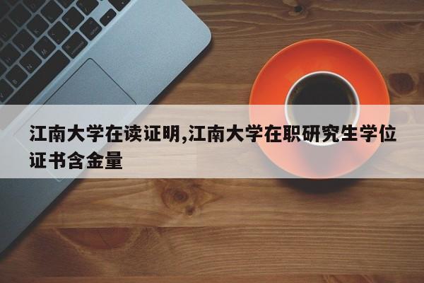 江南大学在读证明,江南大学在职研究生学位证书含金量