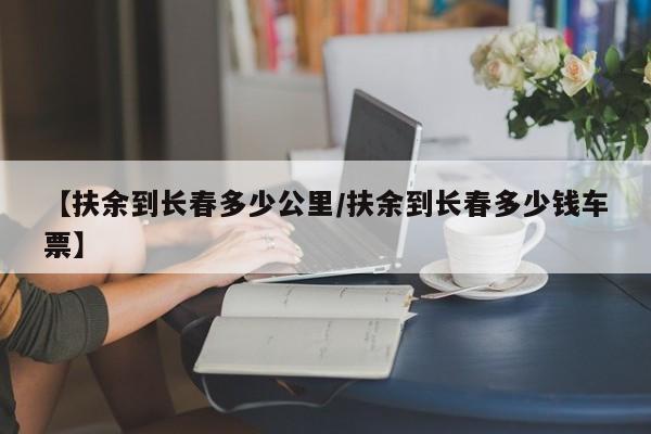 【扶余到长春多少公里/扶余到长春多少钱车票】