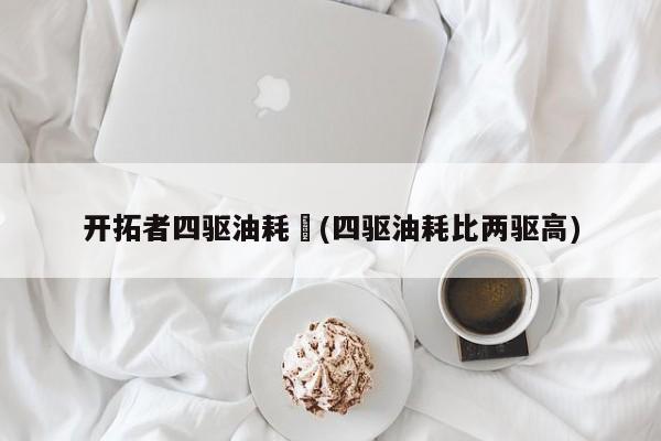 开拓者四驱油耗︰(四驱油耗比两驱高)