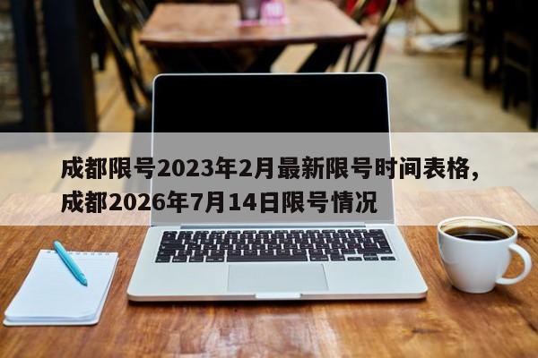 成都限号2023年2月最新限号时间表格,成都2026年7月14日限号情况