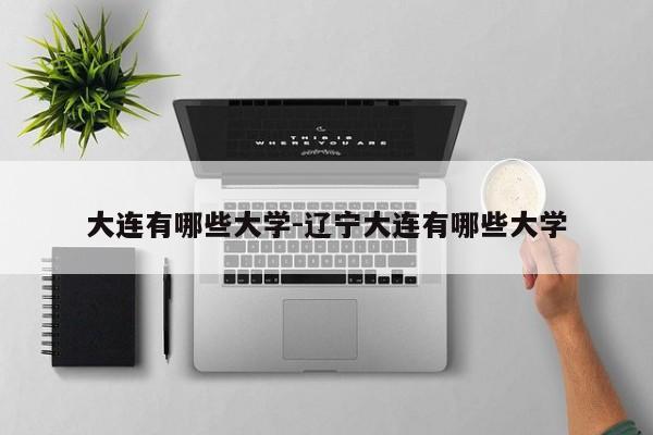 大连有哪些大学-辽宁大连有哪些大学