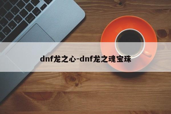 dnf龙之心-dnf龙之魂宝珠