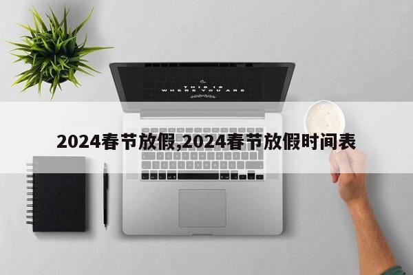 2024春节放假,2024春节放假时间表