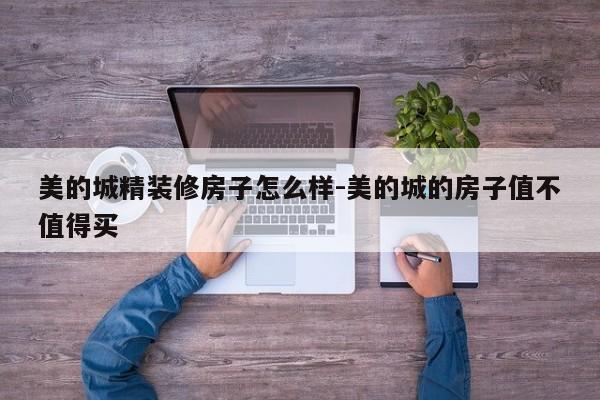 美的城精装修房子怎么样-美的城的房子值不值得买