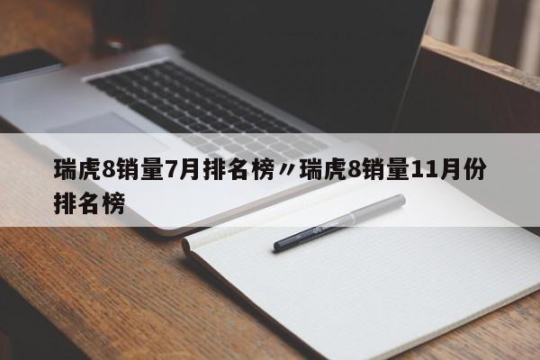 瑞虎8销量7月排名榜〃瑞虎8销量11月份排名榜