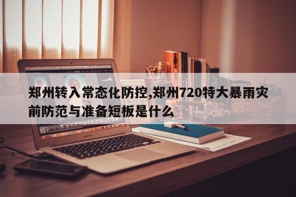 郑州转入常态化防控,郑州720特大暴雨灾前防范与准备短板是什么