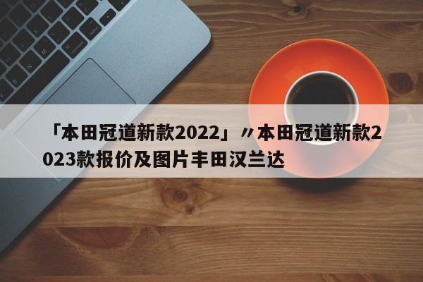 「本田冠道新款2022」〃本田冠道新款2023款报价及图片丰田汉兰达