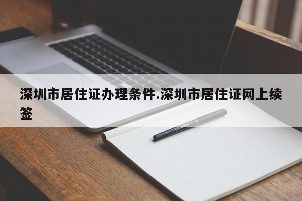 深圳市居住证办理条件.深圳市居住证网上续签
