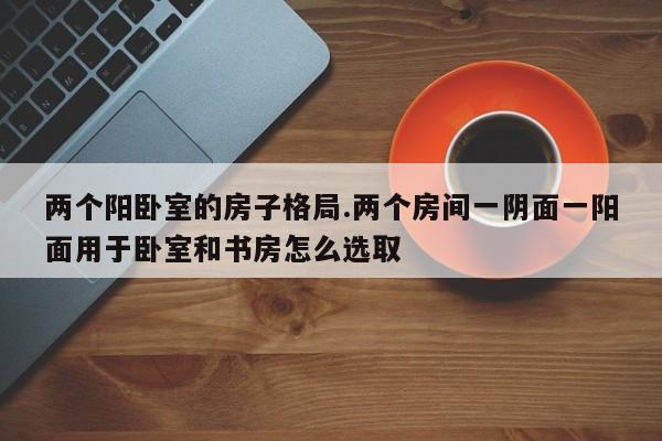 两个阳卧室的房子格局.两个房间一阴面一阳面用于卧室和书房怎么选取