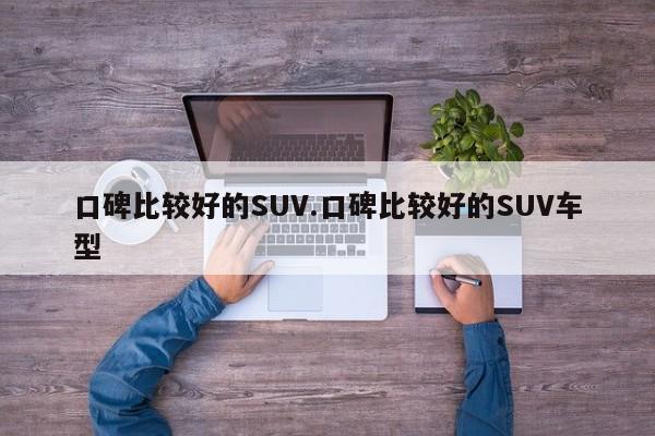 口碑比较好的SUV.口碑比较好的SUV车型