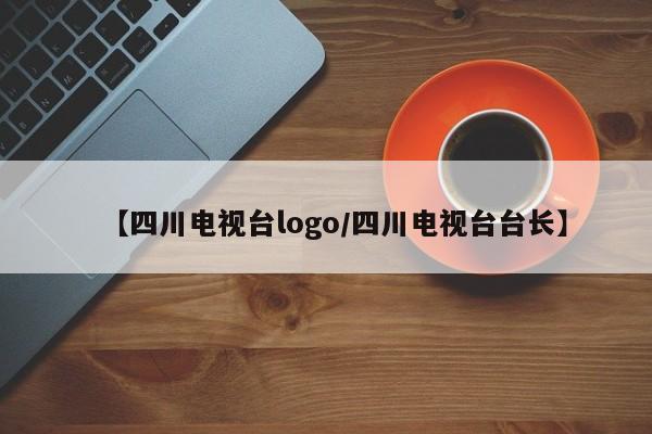 【四川电视台logo/四川电视台台长】