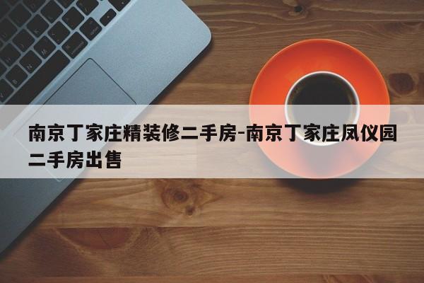 南京丁家庄精装修二手房-南京丁家庄凤仪园二手房出售