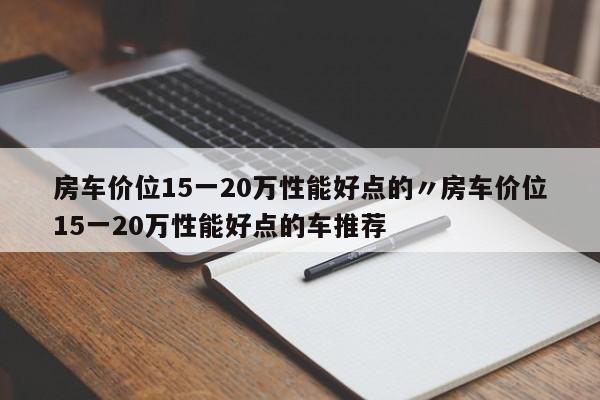 房车价位15一20万性能好点的〃房车价位15一20万性能好点的车推荐