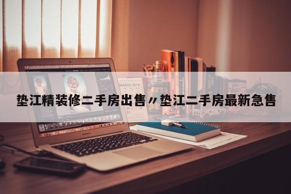 垫江精装修二手房出售〃垫江二手房最新急售