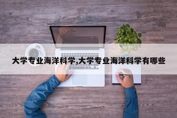 大学专业海洋科学,大学专业海洋科学有哪些