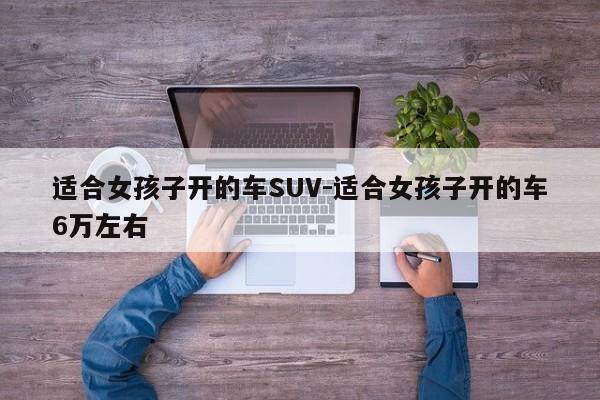 适合女孩子开的车SUV-适合女孩子开的车6万左右