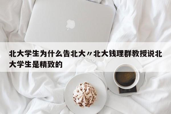 北大学生为什么告北大〃北大钱理群教授说北大学生是精致的