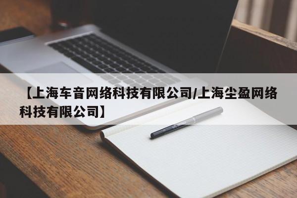 【上海车音网络科技有限公司/上海尘盈网络科技有限公司】