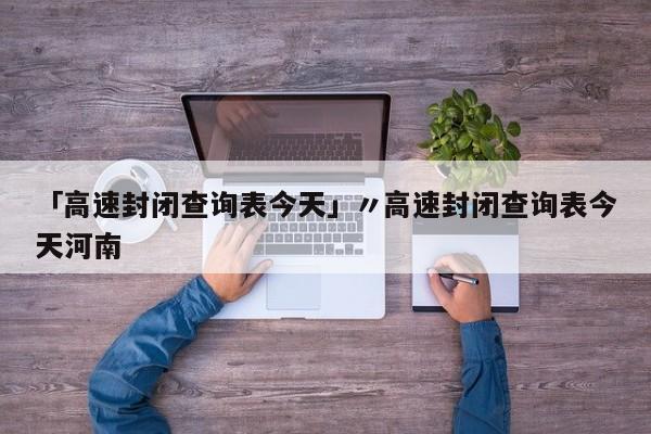「高速封闭查询表今天」〃高速封闭查询表今天河南