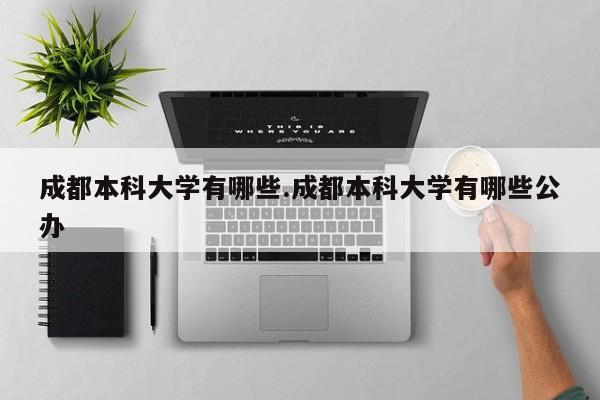 成都本科大学有哪些.成都本科大学有哪些公办