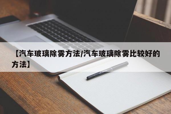 【汽车玻璃除雾方法/汽车玻璃除雾比较好的方法】