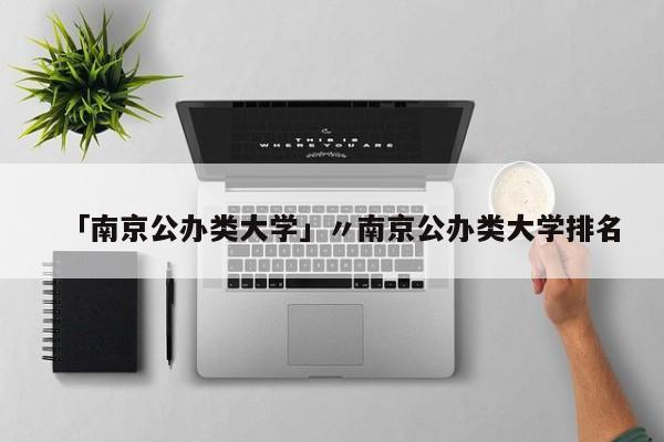 「南京公办类大学」〃南京公办类大学排名