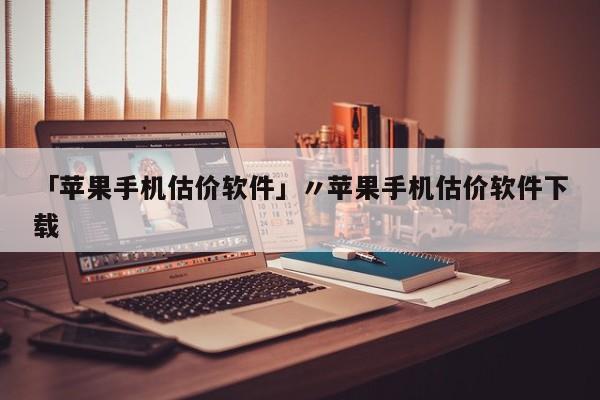 「苹果手机估价软件」〃苹果手机估价软件下载