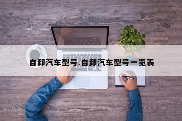 自卸汽车型号.自卸汽车型号一览表