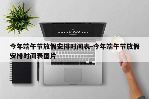 今年端午节放假安排时间表-今年端午节放假安排时间表图片