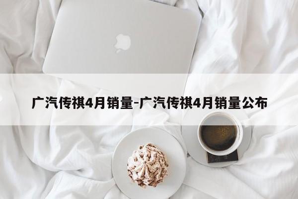 广汽传祺4月销量-广汽传祺4月销量公布