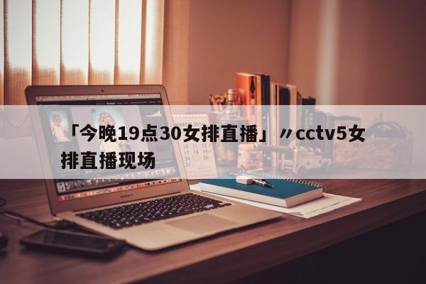 「今晚19点30女排直播」〃cctv5女排直播现场