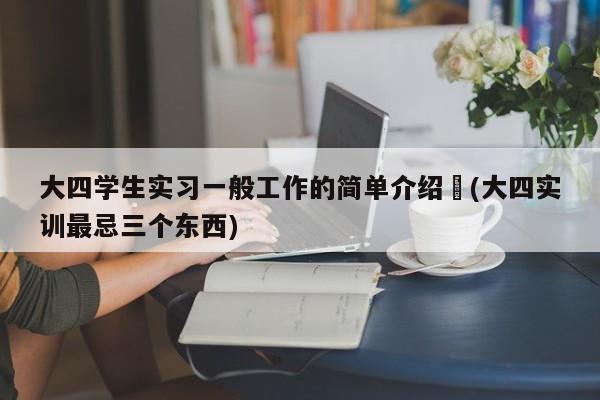 大四学生实习一般工作的简单介绍︰(大四实训最忌三个东西)