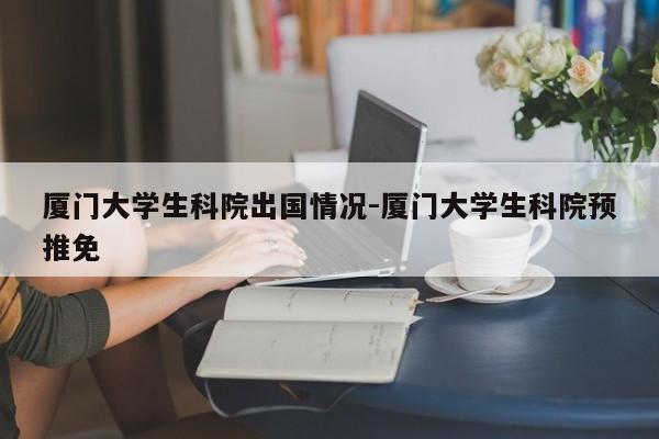 厦门大学生科院出国情况-厦门大学生科院预推免